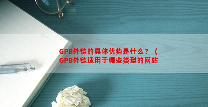 GPB外链的具体优势是什么？（GPB外链适用于哪些类型的网站？）