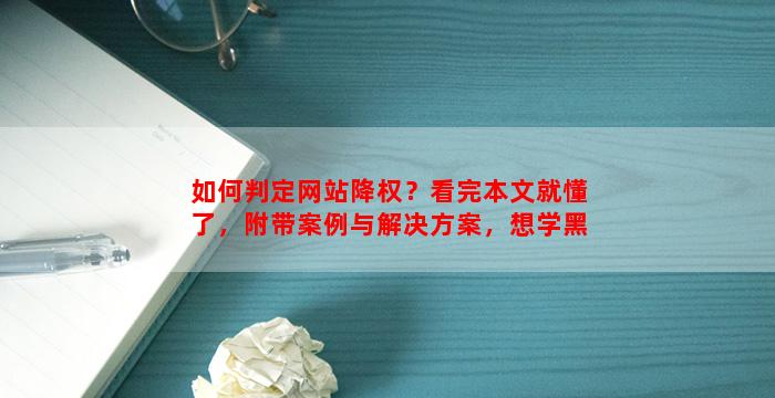 如何判定网站降权？看完本文就懂了，附带案例与解决方案，想学黑帽SEO的不看有点可惜