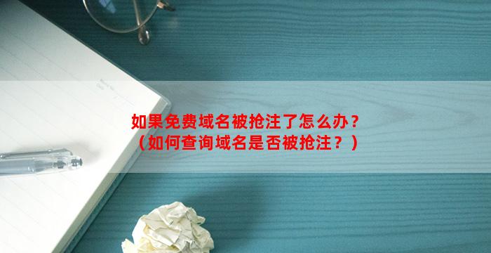 如果免费域名被抢注了怎么办？（如何查询域名是否被抢注？）