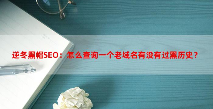 逆冬黑帽SEO：怎么查询一个老域名有没有过黑历史？